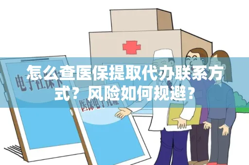怎么查医保提取代办联系方式？风险如何规避？